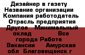 Дизайнер в газету › Название организации ­ Компания-работодатель › Отрасль предприятия ­ Другое › Минимальный оклад ­ 28 000 - Все города Работа » Вакансии   . Амурская обл.,Благовещенск г.